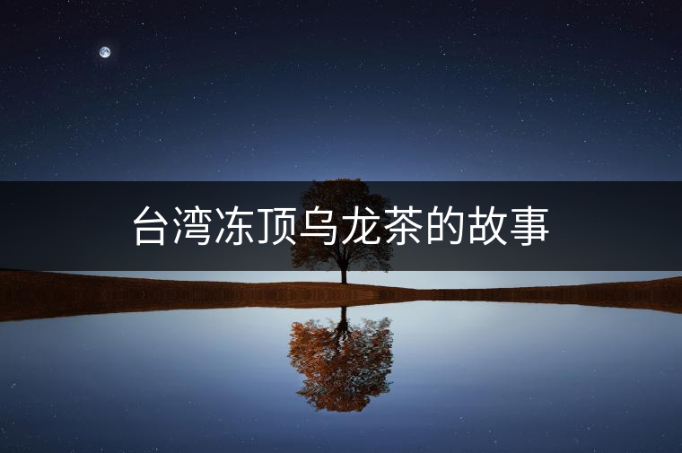 臺灣凍頂烏龍茶的故事 臺灣凍頂烏龍茶的故事