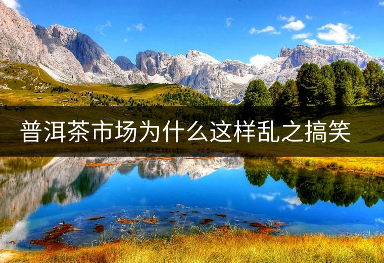 普洱茶市場(chǎng)為什么這樣亂之搞笑的普洱茶國(guó)家標(biāo)準(zhǔn) 普洱茶市場(chǎng)為什么這樣亂之搞笑的普洱茶國(guó)家標(biāo)準(zhǔn)