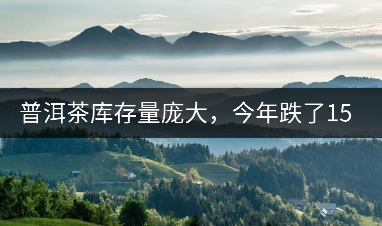 普洱茶庫存量龐大，今年跌了15%