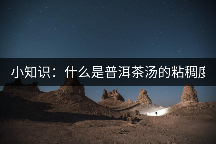 小知識(shí)：什么是普洱茶湯的粘稠度？