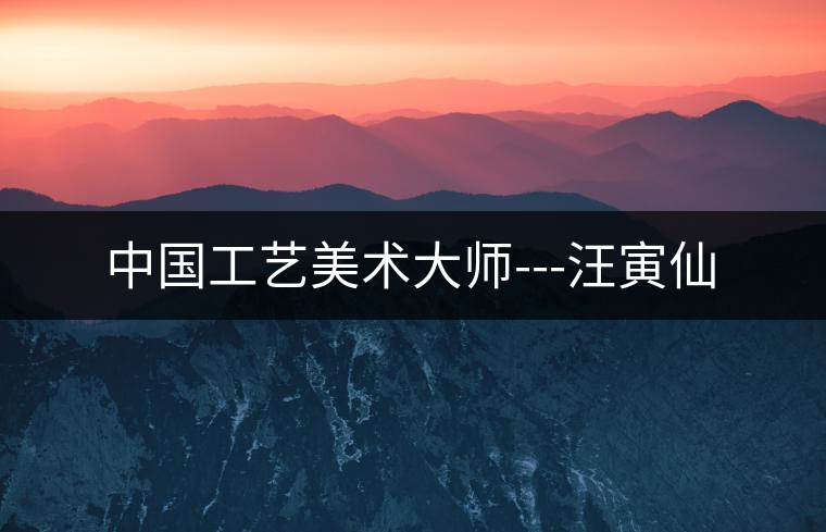 中國工藝美術大師---汪寅仙