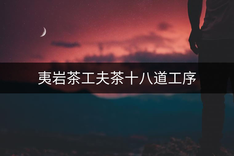 夷巖茶工夫茶十八道工序 夷巖茶工夫茶十八道工序