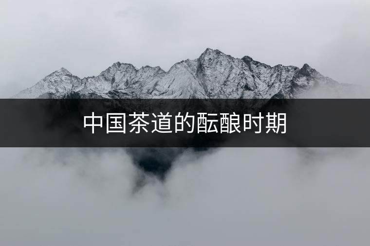 中國茶道的醞釀時(shí)期 中國茶道的醞釀時(shí)期