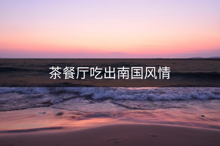 茶餐廳吃出南國(guó)風(fēng)情 茶餐廳吃出南國(guó)風(fēng)情