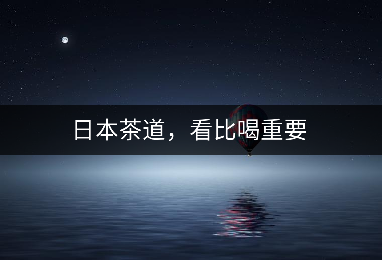 日本茶道，看比喝重要