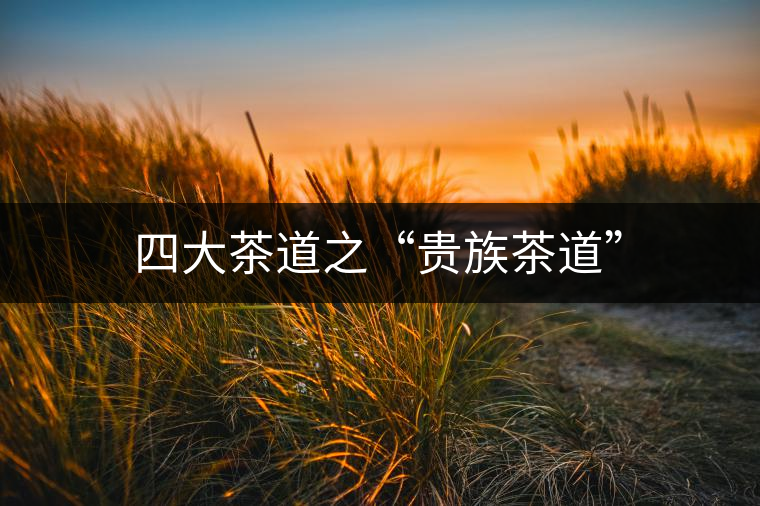 四大茶道之“貴族茶道” 四大茶道之“貴族茶道”