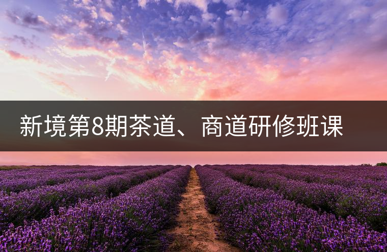 新境第8期茶道、商道研修班課程表