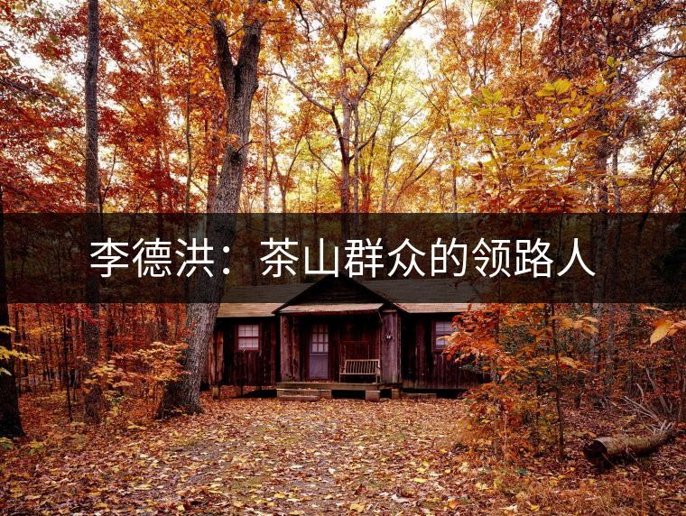 李德洪:茶山群眾的領(lǐng)路人 李德洪:茶山群眾的領(lǐng)路人