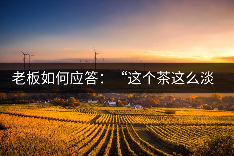 老板如何應(yīng)答：“這個(gè)茶這么淡，為什么值這個(gè)錢？”