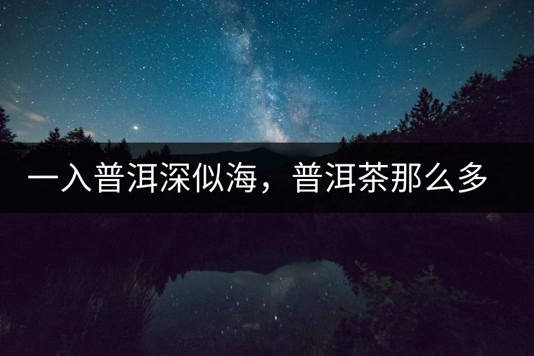 一入普洱深似海，普洱茶那么多專業(yè)術語，您知道幾何（值得收藏）