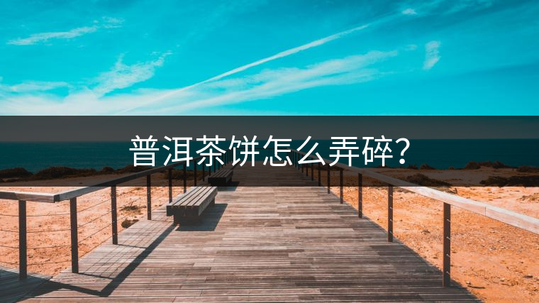 普洱茶餅怎么弄碎？