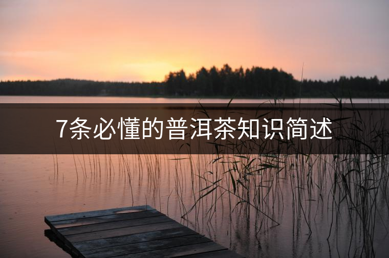 7條必懂的普洱茶知識(shí)簡(jiǎn)述 7條必懂的普洱茶知識(shí)簡(jiǎn)述