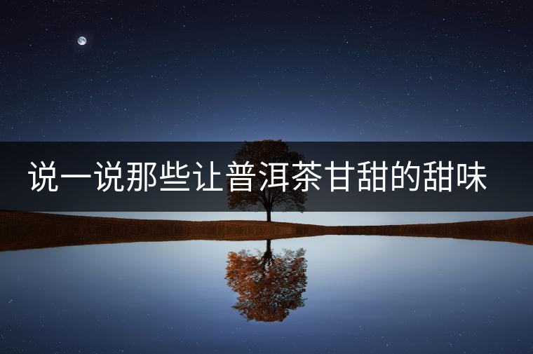 說(shuō)一說(shuō)那些讓普洱茶甘甜的甜味物質(zhì) 說(shuō)一說(shuō)那些讓普洱茶甘甜的甜味物質(zhì)