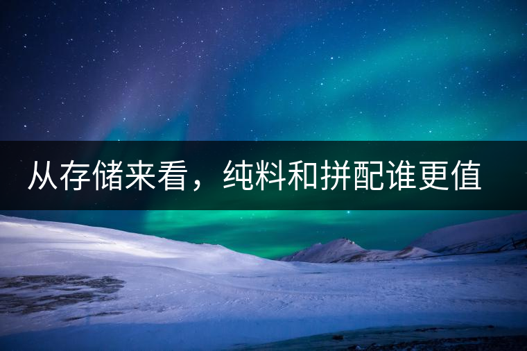 從存儲(chǔ)來看，純料和拼配誰更值得存？