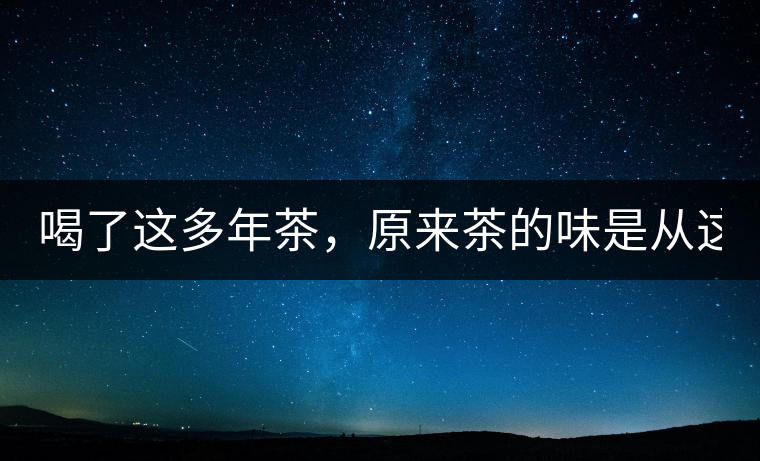 喝了這多年茶，原來(lái)茶的味是從這里來(lái)的！