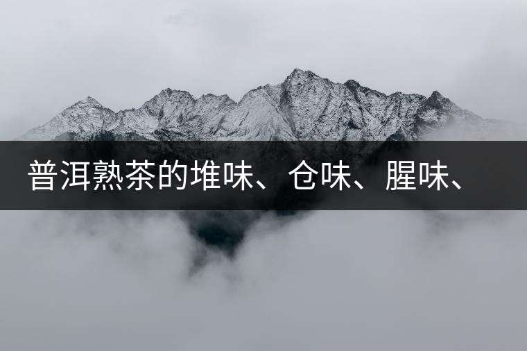 普洱熟茶的堆味、倉(cāng)味、腥味、糯米味到底是指什么？