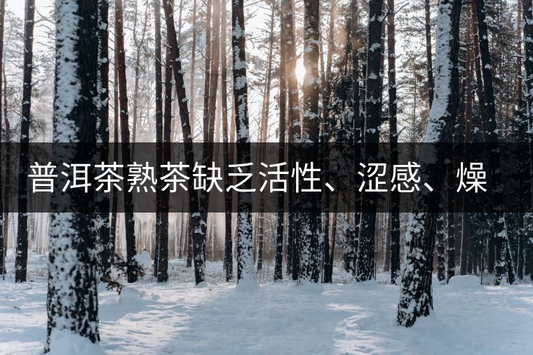 普洱茶熟茶缺乏活性、澀感、燥感突出的原因