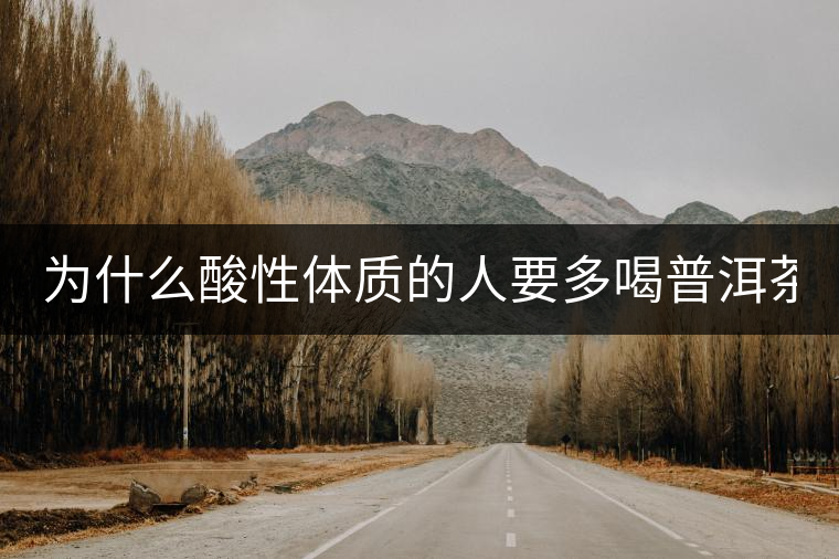 為什么酸性體質(zhì)的人要多喝普洱茶？
