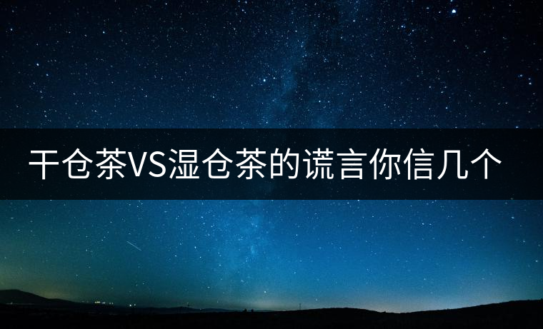干倉茶VS濕倉茶的謊言你信幾個？