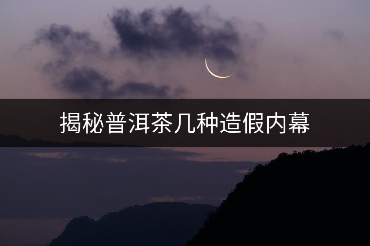 揭秘普洱茶幾種造假內(nèi)幕 揭秘普洱茶幾種造假內(nèi)幕