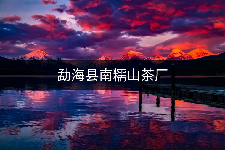 勐?？h南糯山茶廠