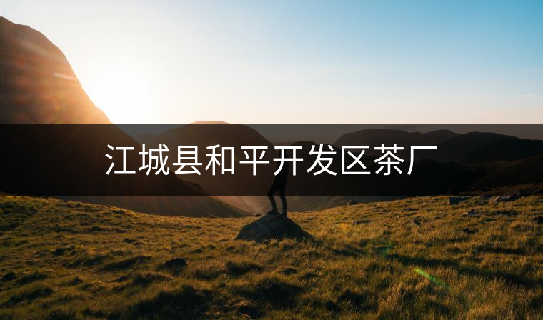 江城縣和平開發(fā)區(qū)茶廠 江城縣和平開發(fā)區(qū)茶廠