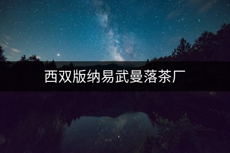 西雙版納易武曼落茶廠 西雙版納易武曼落茶廠