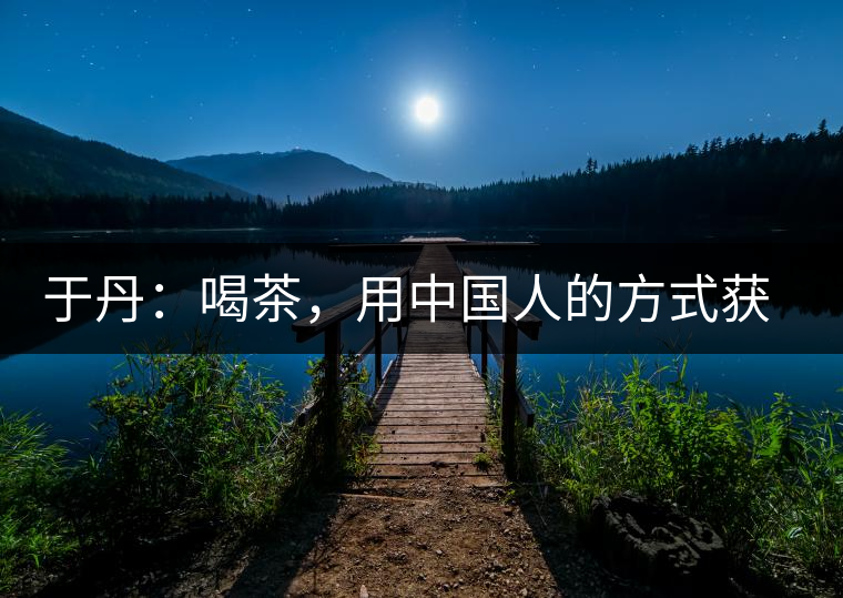 于丹：喝茶，用中國(guó)人的方式獲得一種寧?kù)o和清雅