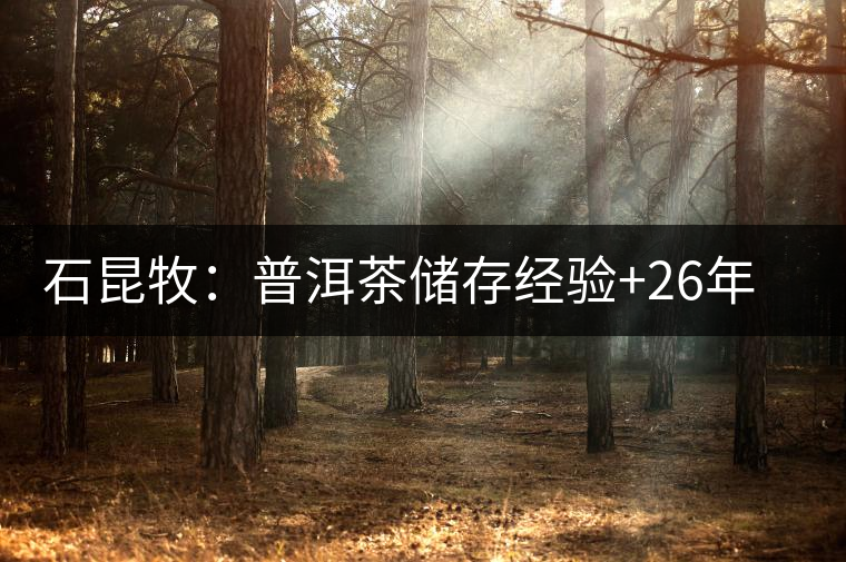 石昆牧：普洱茶儲存經驗+26年個人收藏陳化心得（權威版）