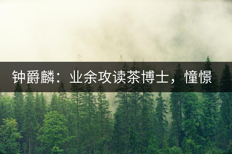 鐘爵麟：業(yè)余攻讀茶博士，憧憬全球開(kāi)茶室