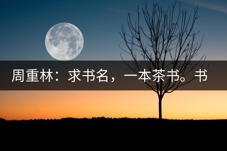 周重林：求書名，一本茶書。書名定后贈書閱讀