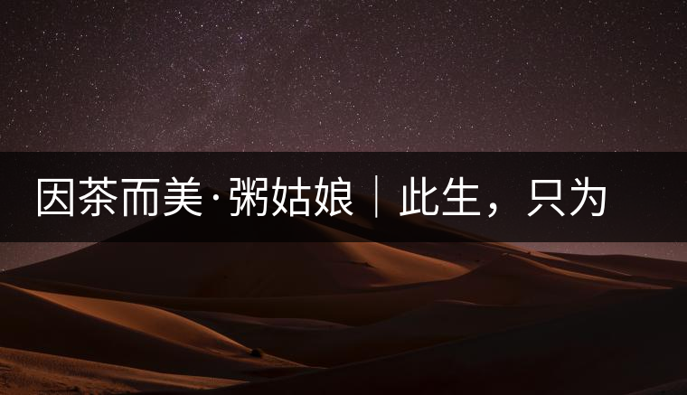 因茶而美·粥姑娘｜此生，只為不辜負(fù)