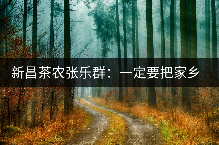 新昌茶農張樂群:一定要把家鄉(xiāng)茶的牌子打響 新昌茶農張樂群:一定要把家鄉(xiāng)茶的牌子打響