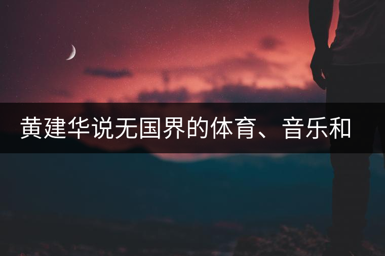 黃建華說無國界的體育、音樂和茶