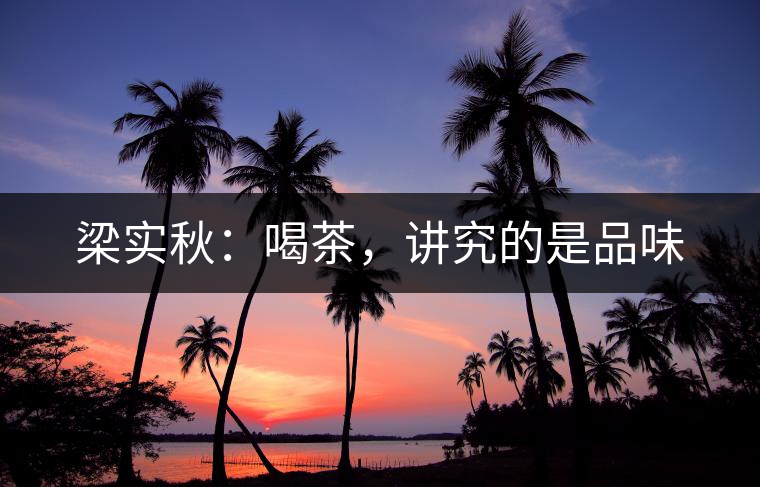 梁實(shí)秋：喝茶，講究的是品味