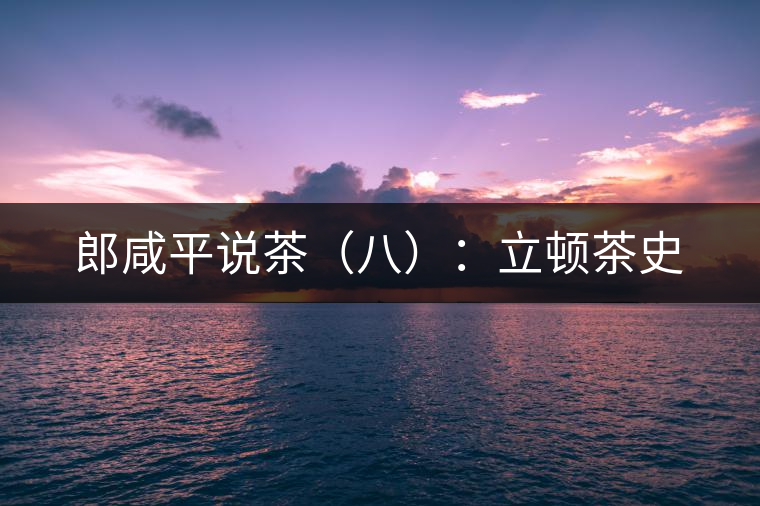 郎咸平說(shuō)茶（八）：立頓茶史
