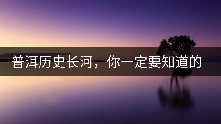 普洱歷史長河，你一定要知道的普洱茶四大茶廠