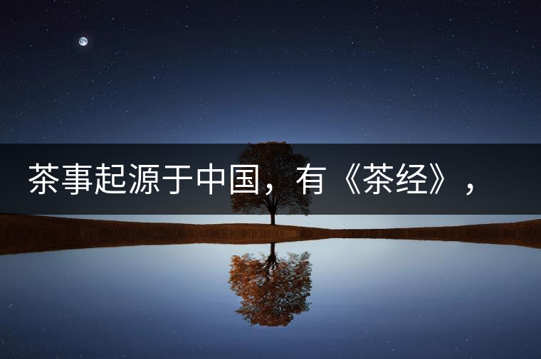 茶事起源于中國，有《茶經(jīng)》，但沒有茶道