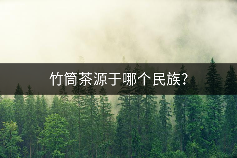 竹筒茶源于哪個(gè)民族？
