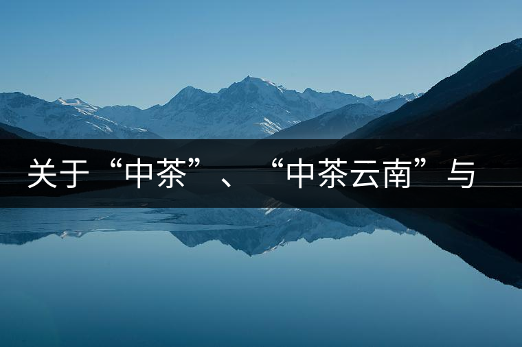 關(guān)于“中茶”、“中茶云南”與“昆明茶廠”的一些歷史資料