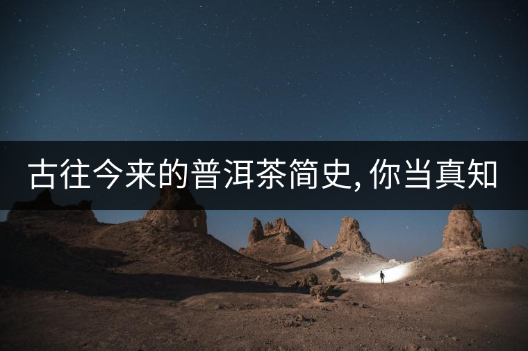 古往今來的普洱茶簡史, 你當真知道?