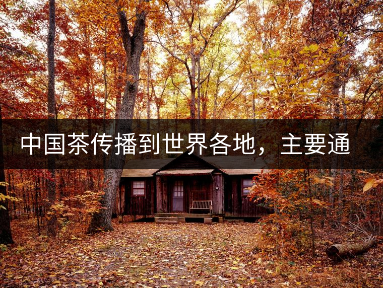 中國茶傳播到世界各地，主要通過三種形式