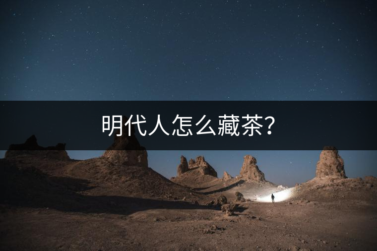 明代人怎么藏茶？