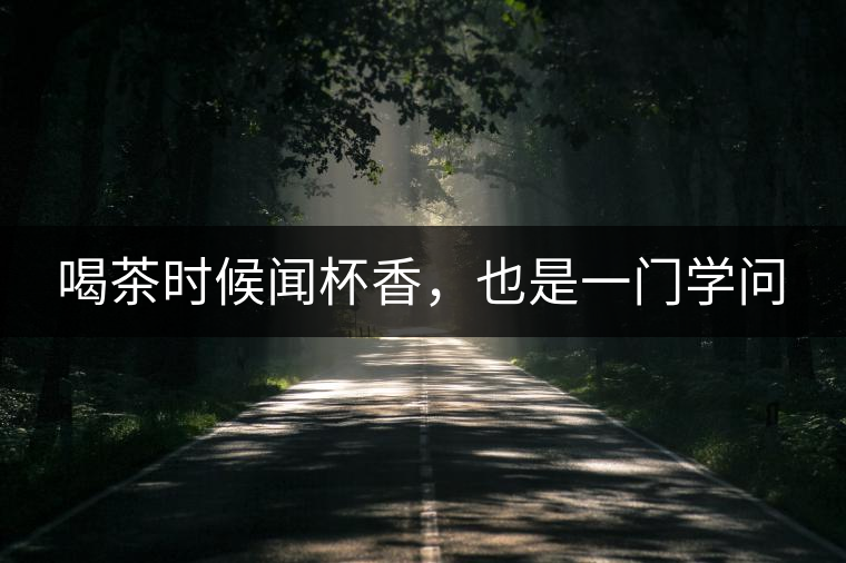 喝茶時(shí)候聞杯香，也是一門學(xué)問