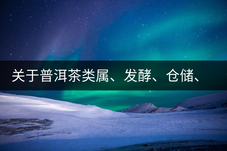 關(guān)于普洱茶類屬、發(fā)酵、倉(cāng)儲(chǔ)、假茶和奸商的那點(diǎn)事兒