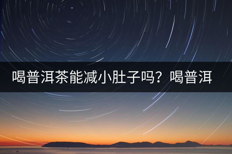 喝普洱茶能減小肚子嗎？喝普洱茶能減肥嗎？