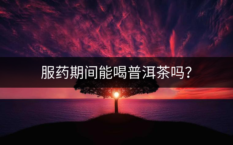 服藥期間能喝普洱茶嗎？