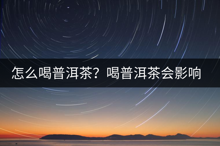 怎么喝普洱茶？喝普洱茶會影響睡眠嗎？