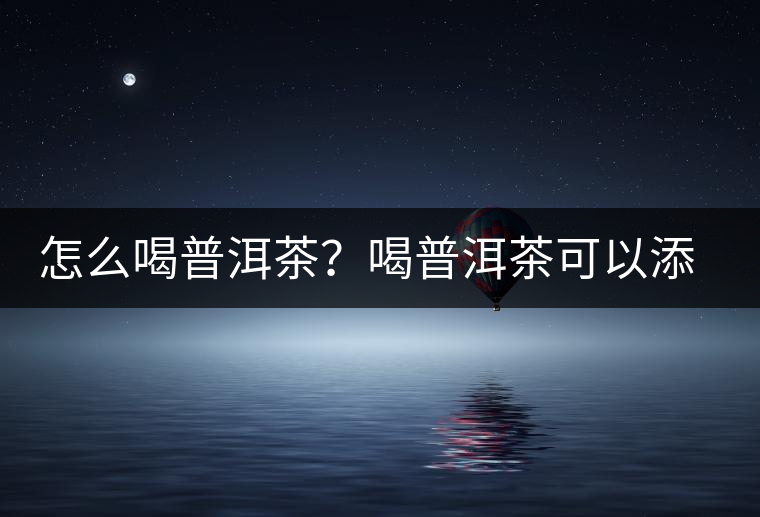 怎么喝普洱茶？喝普洱茶可以添加那些調(diào)料呢？