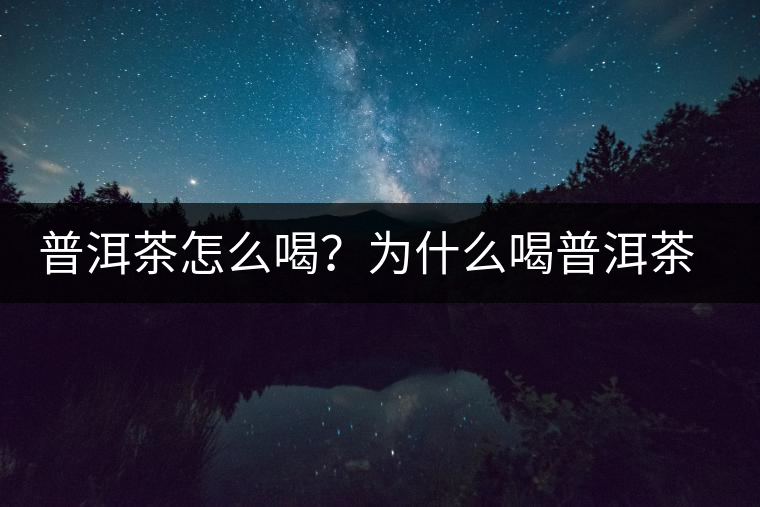 普洱茶怎么喝？為什么喝普洱茶后身體會發(fā)熱甚至出汗？